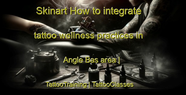 Skinart How to integrate tattoo wellness practices in Angle Bas area | TattooTraining | TattooClasses | SkinartTraining-France